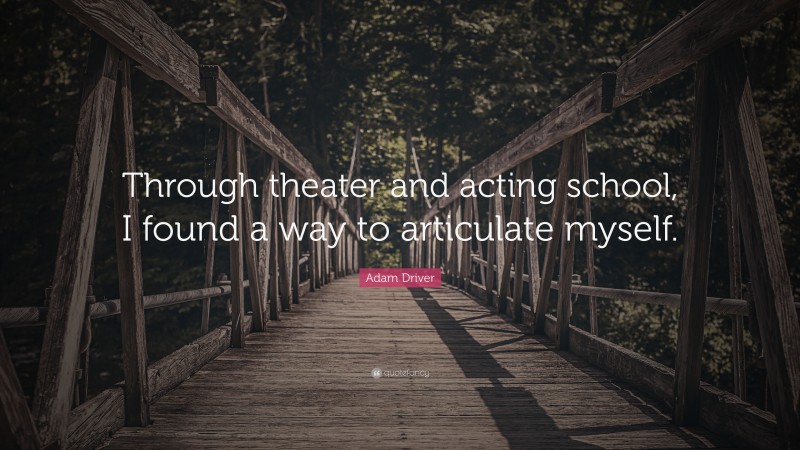 Adam Driver Quote: “Through theater and acting school, I found a way to articulate myself.”