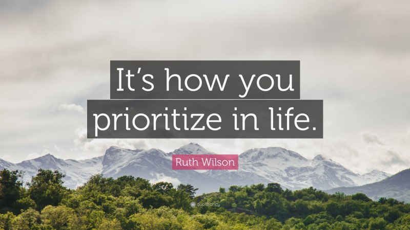 Ruth Wilson Quote: “It’s how you prioritize in life.”