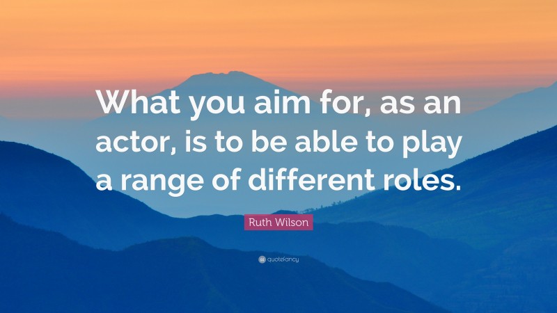 Ruth Wilson Quote: “What you aim for, as an actor, is to be able to play a range of different roles.”