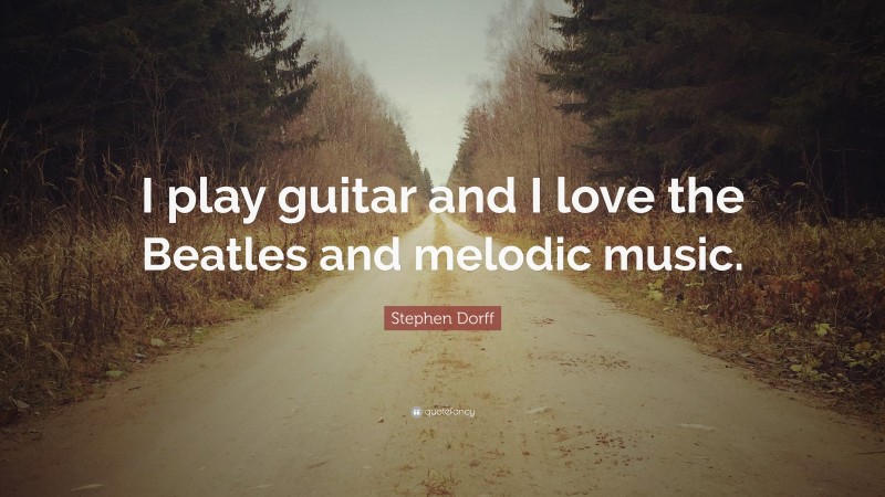 Stephen Dorff Quote: “I play guitar and I love the Beatles and melodic music.”
