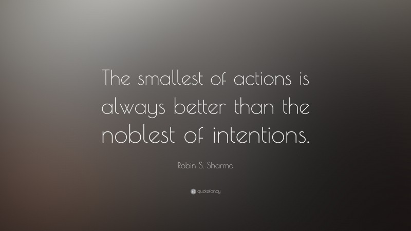 Robin S. Sharma Quote: “The smallest of actions is always better than ...