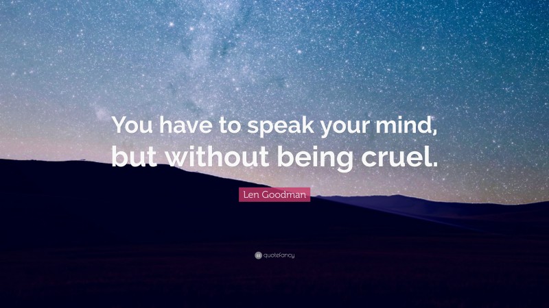 Len Goodman Quote: “You have to speak your mind, but without being cruel.”