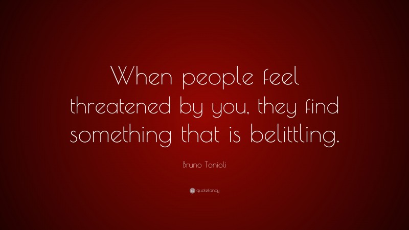 Bruno Tonioli Quote: “When people feel threatened by you, they find something that is belittling.”