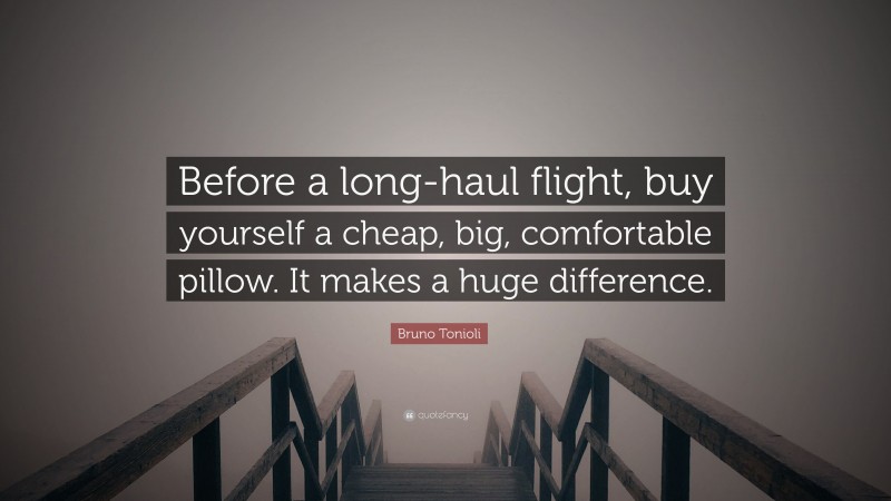 Bruno Tonioli Quote: “Before a long-haul flight, buy yourself a cheap, big, comfortable pillow. It makes a huge difference.”