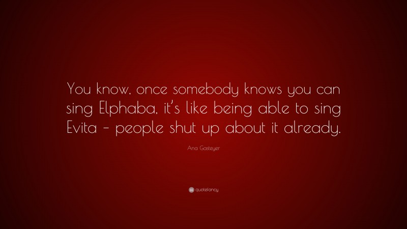 Ana Gasteyer Quote: “You know, once somebody knows you can sing Elphaba, it’s like being able to sing Evita – people shut up about it already.”