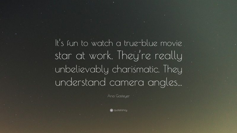 Ana Gasteyer Quote: “It’s fun to watch a true-blue movie star at work. They’re really unbelievably charismatic. They understand camera angles...”