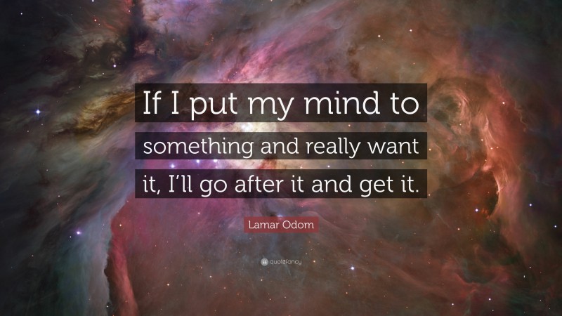 Lamar Odom Quote: “If I put my mind to something and really want it, I’ll go after it and get it.”