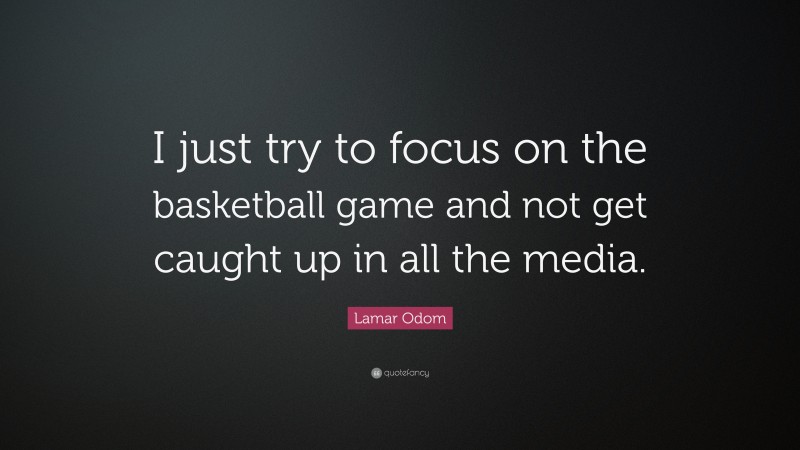 Lamar Odom Quote: “I just try to focus on the basketball game and not get caught up in all the media.”