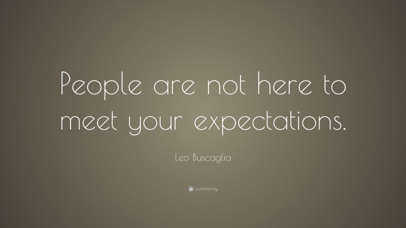 Leo Buscaglia Quote: “People are not here to meet your expectations.”