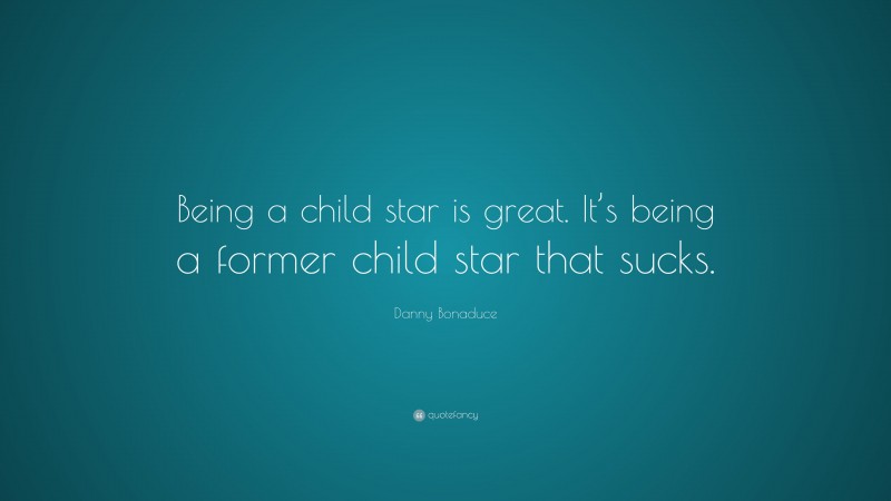 Danny Bonaduce Quote: “Being a child star is great. It’s being a former child star that sucks.”
