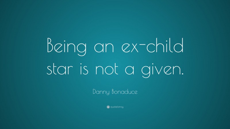 Danny Bonaduce Quote: “Being an ex-child star is not a given.”