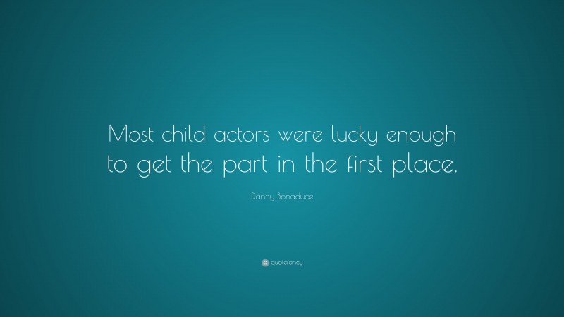 Danny Bonaduce Quote: “Most child actors were lucky enough to get the part in the first place.”