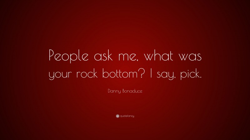 Danny Bonaduce Quote: “People ask me, what was your rock bottom? I say, pick.”