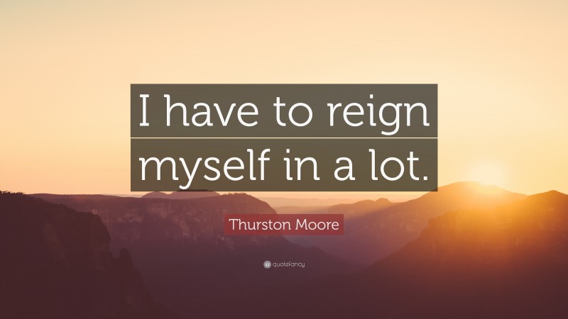 Thurston Moore Quote: “I have to reign myself in a lot.”