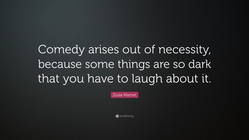 Zosia Mamet Quote: “Comedy arises out of necessity, because some things are so dark that you have to laugh about it.”