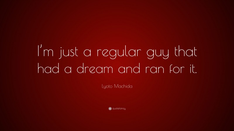 Lyoto Machida Quote: “I’m just a regular guy that had a dream and ran for it.”