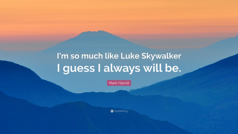 Mark Hamill Quote: “I’m so much like Luke Skywalker I guess I always will be.”