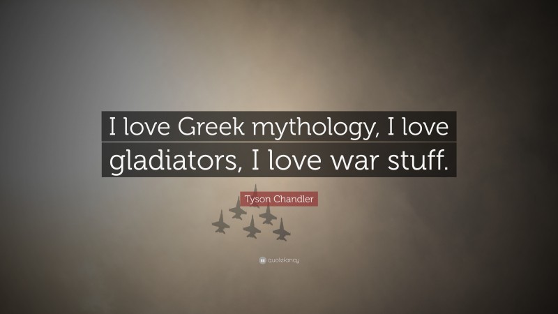 Tyson Chandler Quote: “I love Greek mythology, I love gladiators, I love war stuff.”