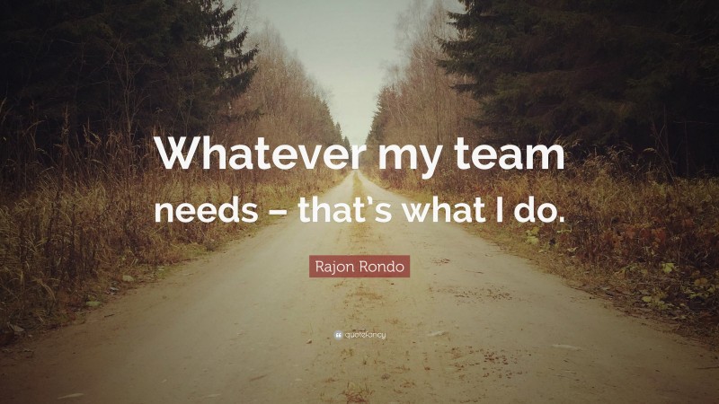 Rajon Rondo Quote: “Whatever my team needs – that’s what I do.”