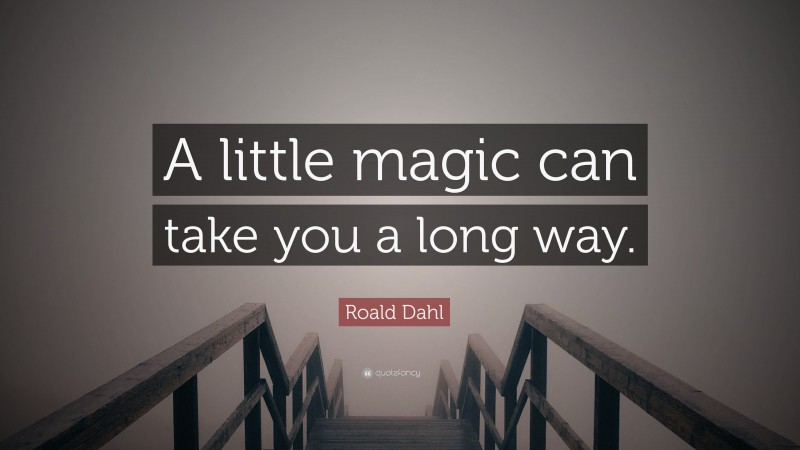 Roald Dahl Quote: “A little magic can take you a long way.”