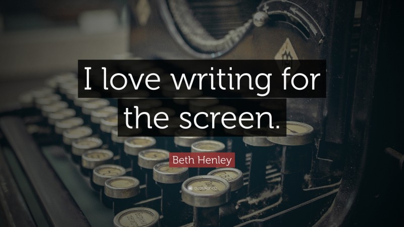 Beth Henley Quote: “I love writing for the screen.”