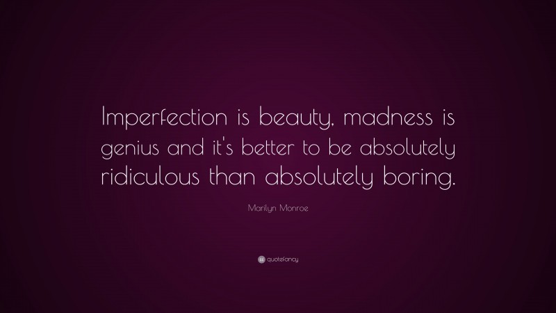 Marilyn Monroe Quote: “Imperfection is beauty, madness is genius and it’s better to be absolutely ridiculous than absolutely boring.”