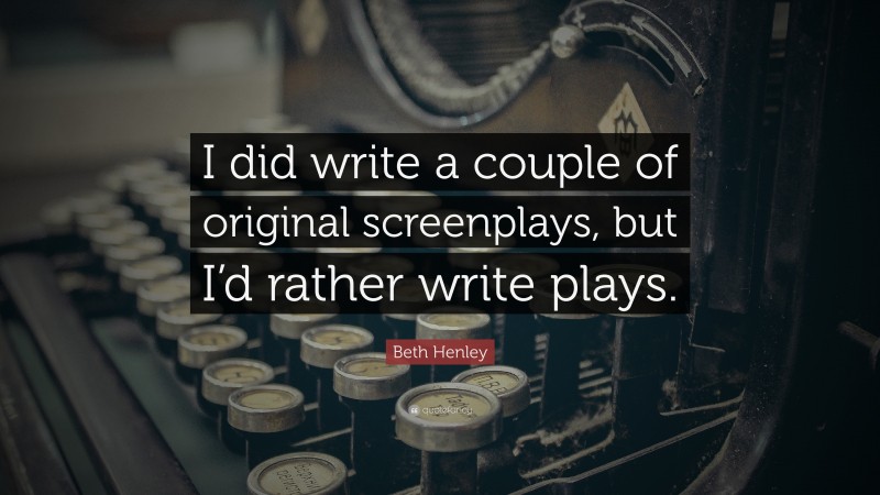 Beth Henley Quote: “I did write a couple of original screenplays, but I’d rather write plays.”