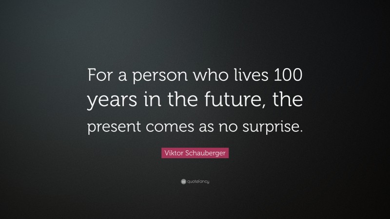 Viktor Schauberger Quote: “For a person who lives 100 years in the future, the present comes as no surprise.”