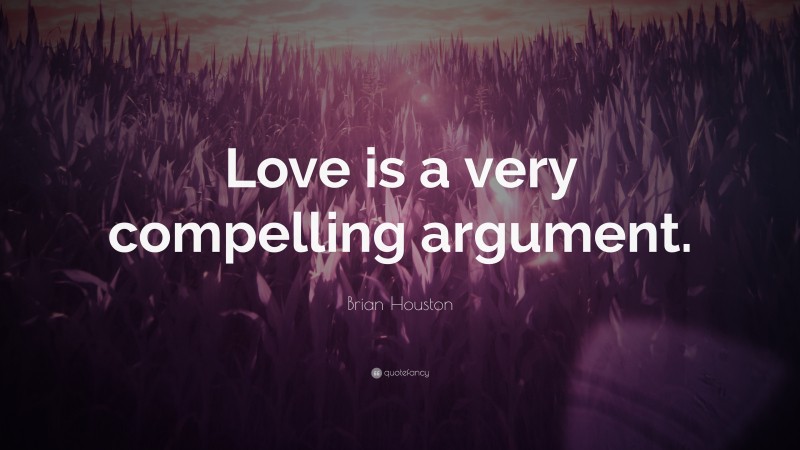 Brian Houston Quote: “Love is a very compelling argument.”