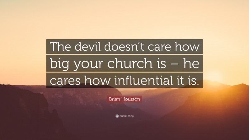 Brian Houston Quote: “The devil doesn’t care how big your church is – he cares how influential it is.”