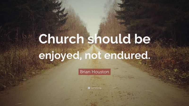 Brian Houston Quote: “Church should be enjoyed, not endured.”