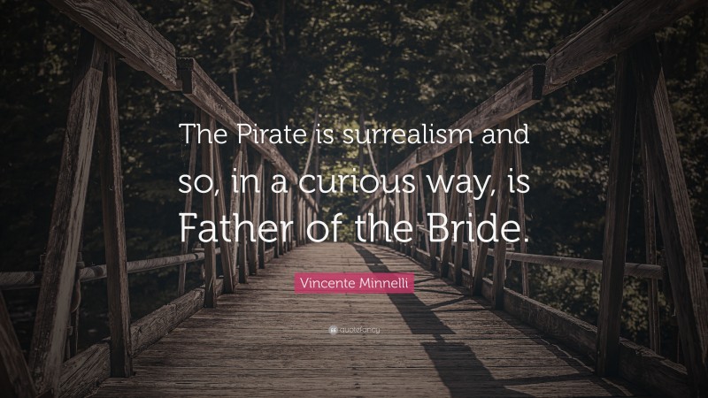Vincente Minnelli Quote: “The Pirate is surrealism and so, in a curious way, is Father of the Bride.”