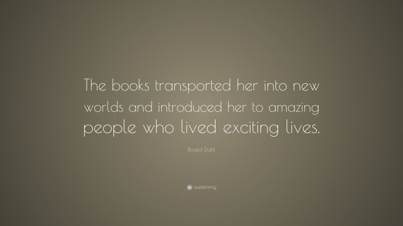 Roald Dahl Quote: “The books transported her into new worlds and ...