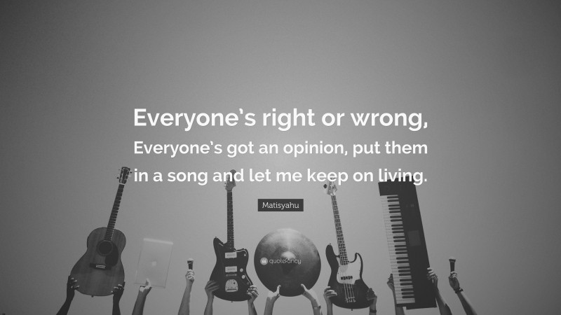 Matisyahu Quote: “Everyone’s right or wrong, Everyone’s got an opinion, put them in a song and let me keep on living.”