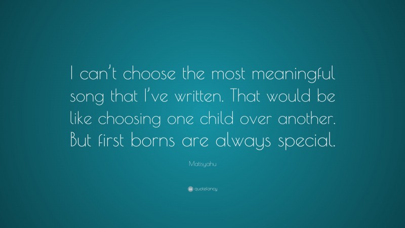 Matisyahu Quote: “I can’t choose the most meaningful song that I’ve written. That would be like choosing one child over another. But first borns are always special.”