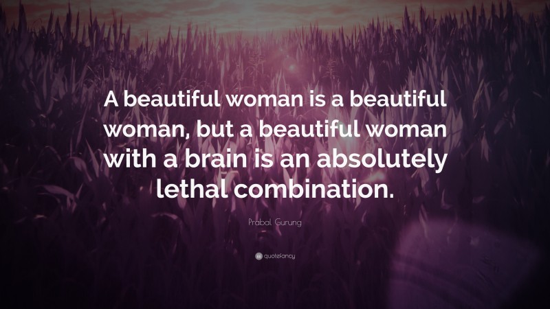 Prabal Gurung Quote: “A beautiful woman is a beautiful woman, but a beautiful woman with a brain is an absolutely lethal combination.”