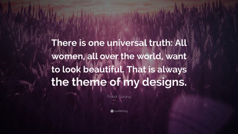 Prabal Gurung Quote: “There is one universal truth: All women, all over the world, want to look beautiful. That is always the theme of my designs.”
