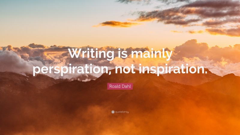 Roald Dahl Quote: “Writing is mainly perspiration, not inspiration.”