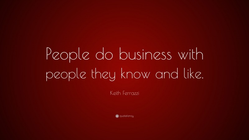 Keith Ferrazzi Quote: “People do business with people they know and like.”