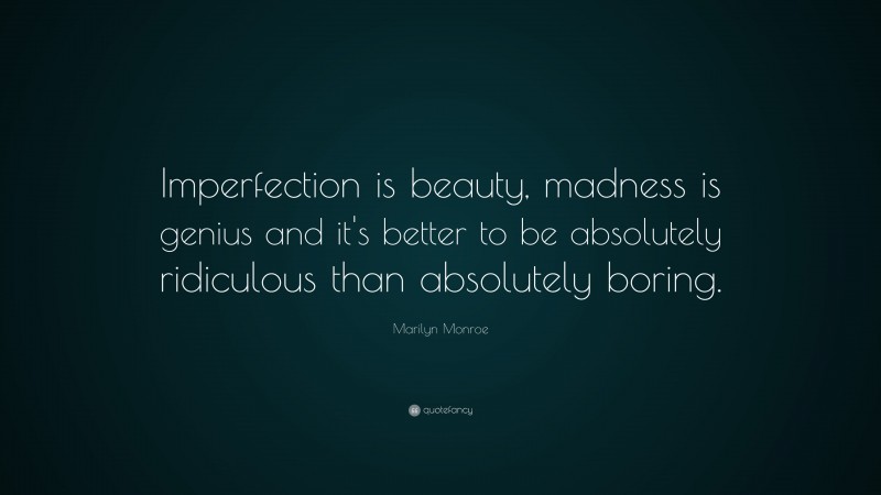 Marilyn Monroe Quote: “Imperfection is beauty, madness is genius and it’s better to be absolutely ridiculous than absolutely boring.”