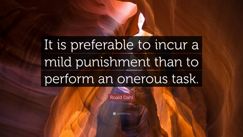 Roald Dahl Quote: “It is preferable to incur a mild punishment than to perform an onerous task.”