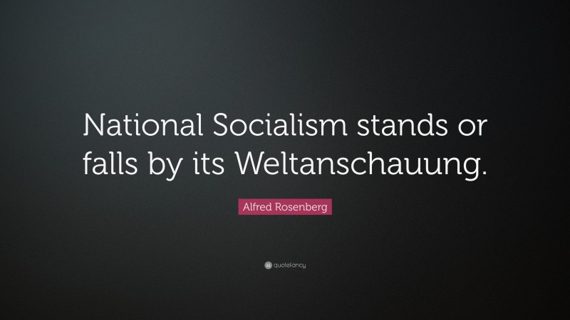 Alfred Rosenberg Quote: “National Socialism stands or falls by its Weltanschauung.”