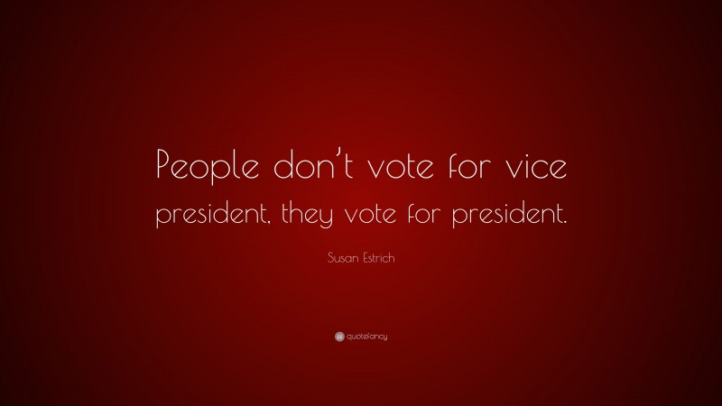 Susan Estrich Quote: “People don’t vote for vice president, they vote for president.”