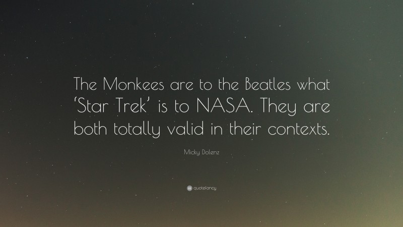 Micky Dolenz Quote: “The Monkees are to the Beatles what ‘Star Trek’ is to NASA. They are both totally valid in their contexts.”