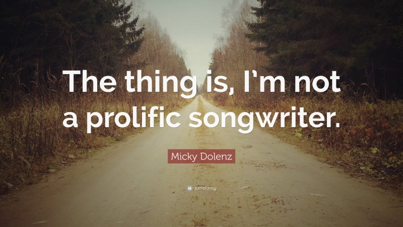 Micky Dolenz Quote: “The thing is, I’m not a prolific songwriter.”