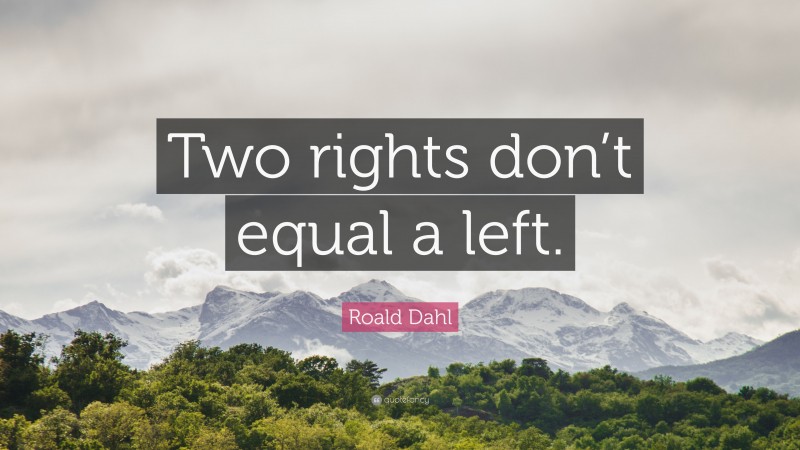 Roald Dahl Quote: “Two rights don’t equal a left.”