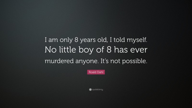 Roald Dahl Quote: “I am only 8 years old, I told myself. No little boy of 8 has ever murdered anyone. It’s not possible.”