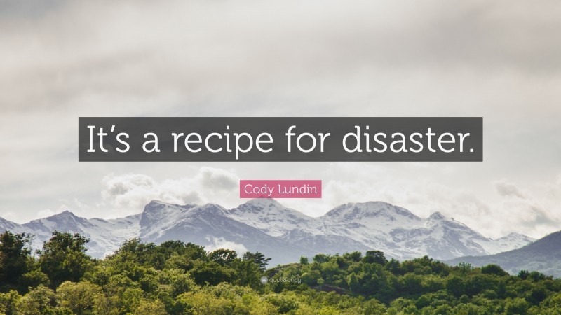 Cody Lundin Quote: “It’s a recipe for disaster.”