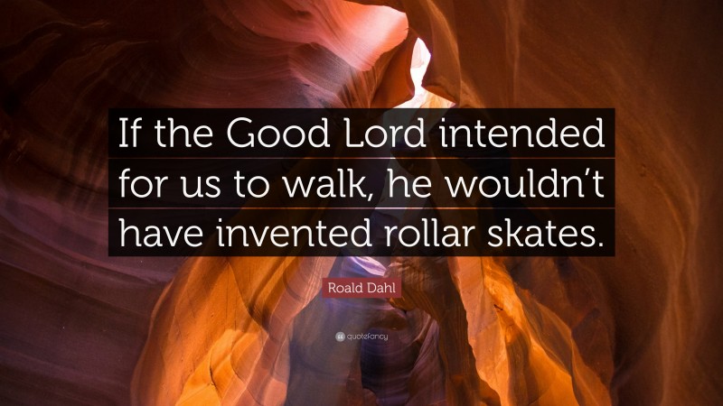 Roald Dahl Quote: “If the Good Lord intended for us to walk, he wouldn’t have invented rollar skates.”