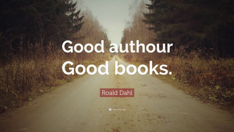 Roald Dahl Quote: “Good authour Good books.”